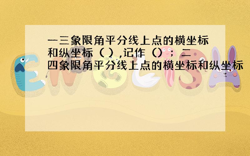 一三象限角平分线上点的横坐标和纵坐标（ ）,记作（）；二四象限角平分线上点的横坐标和纵坐标（ ),记作（）