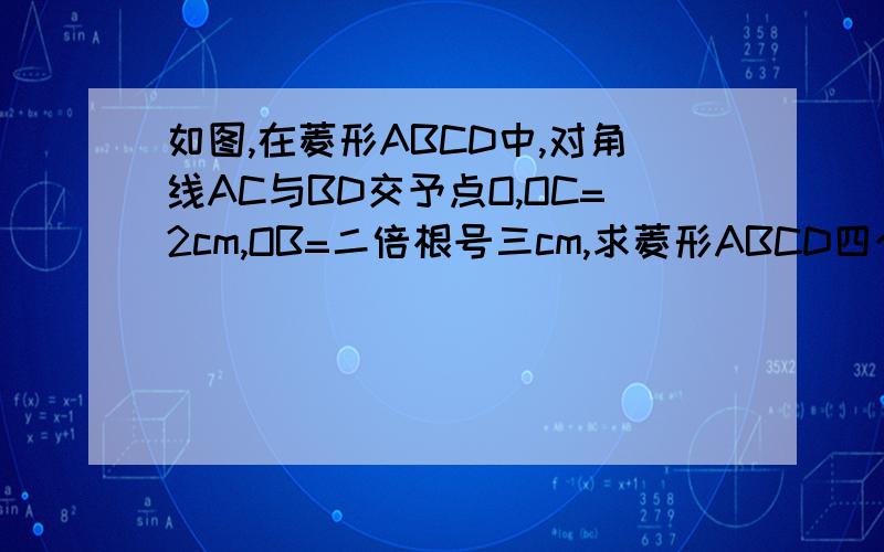 如图,在菱形ABCD中,对角线AC与BD交予点O,OC=2cm,OB=二倍根号三cm,求菱形ABCD四个内角的度数.