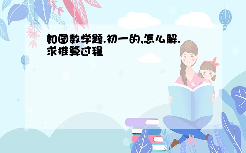 如图数学题.初一的,怎么解.求推算过程