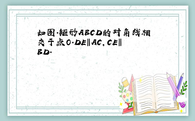 如图.矩形ABCD的对角线相交于点O.DE‖AC,CE‖BD.