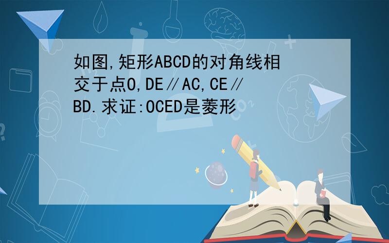 如图,矩形ABCD的对角线相交于点O,DE∥AC,CE∥BD.求证:OCED是菱形