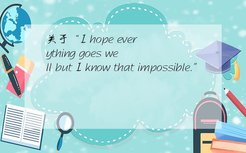 关于“I hope everything goes well but I know that impossible.”