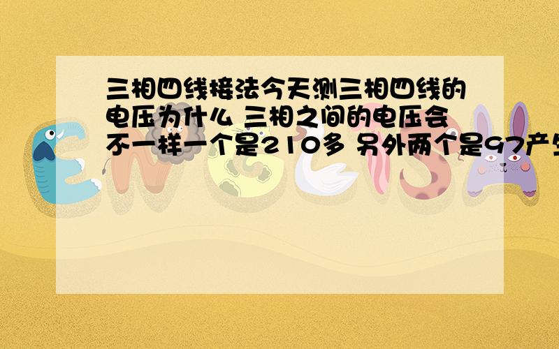 三相四线接法今天测三相四线的电压为什么 三相之间的电压会不一样一个是210多 另外两个是97产生这种故障的原因有哪些呢