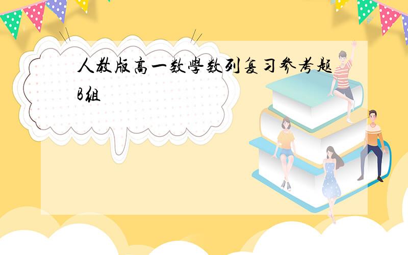 人教版高一数学数列复习参考题B组