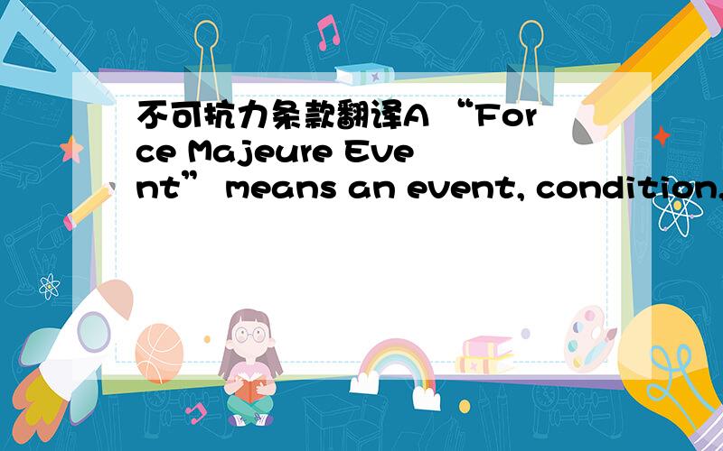 不可抗力条款翻译A “Force Majeure Event” means an event, condition, o