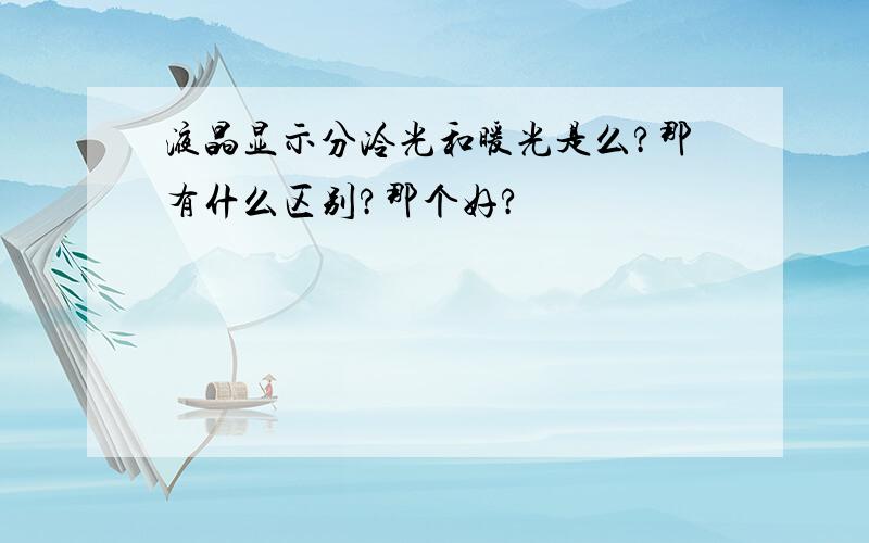 液晶显示分冷光和暖光是么?那有什么区别?那个好?