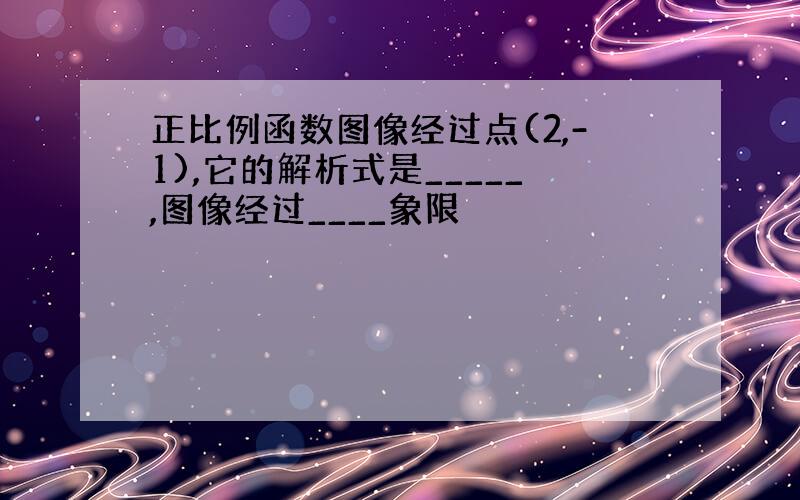 正比例函数图像经过点(2,-1),它的解析式是_____,图像经过____象限