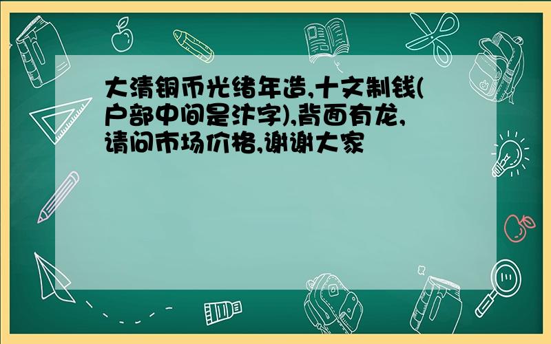 大清铜币光绪年造,十文制钱(户部中间是汴字),背面有龙,请问市场价格,谢谢大家