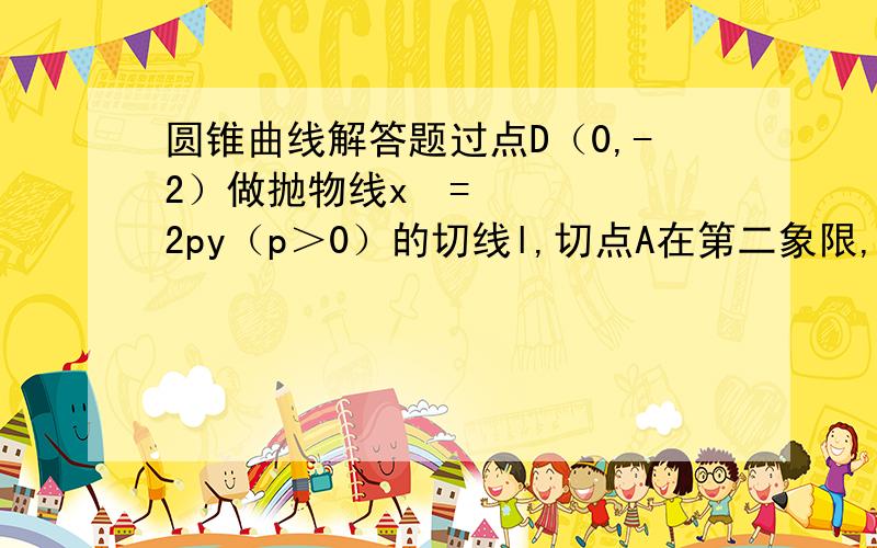 圆锥曲线解答题过点D（0,-2）做抛物线x²=2py（p＞0）的切线l,切点A在第二象限,若离心率为根号3/2