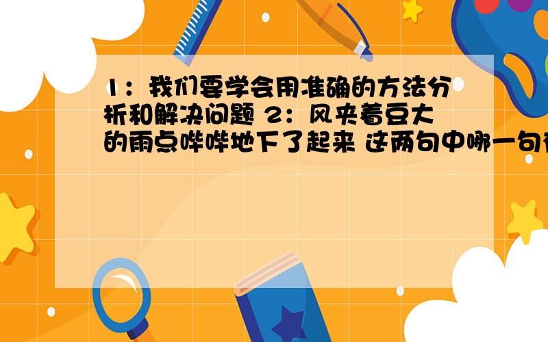 1：我们要学会用准确的方法分析和解决问题 2：风夹着豆大的雨点哔哔地下了起来 这两句中哪一句有语病