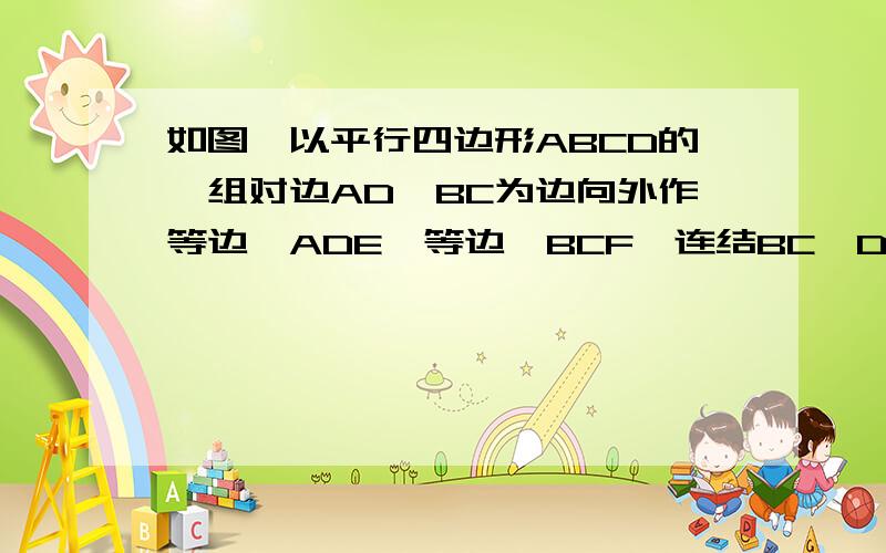 如图,以平行四边形ABCD的一组对边AD、BC为边向外作等边△ADE、等边△BCF,连结BC、DF,求证BE=DF.