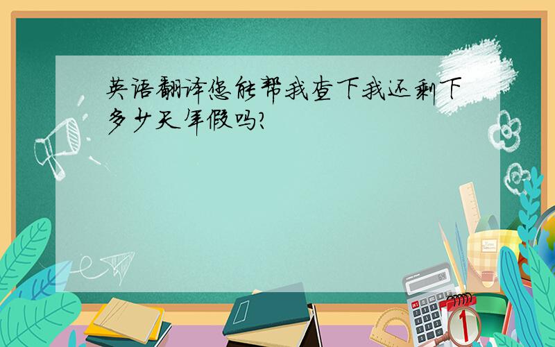 英语翻译您能帮我查下我还剩下多少天年假吗?