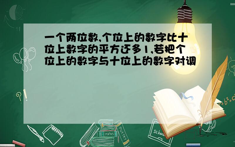 一个两位数,个位上的数字比十位上数字的平方还多1,若把个位上的数字与十位上的数字对调