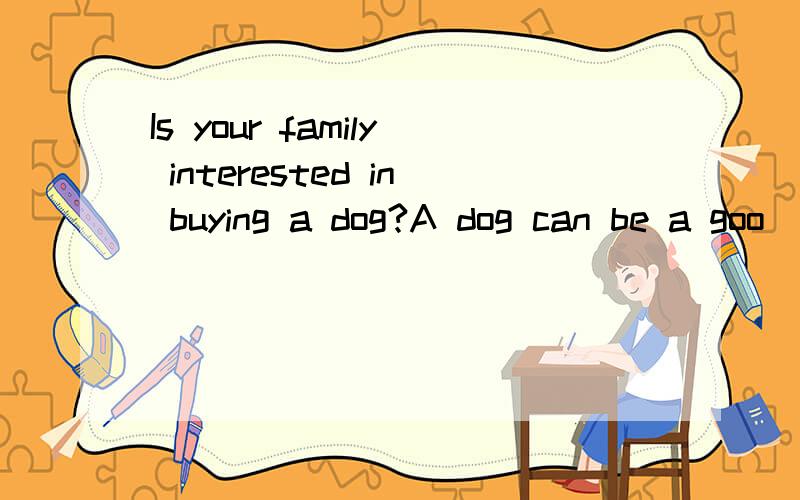 Is your family interested in buying a dog?A dog can be a goo