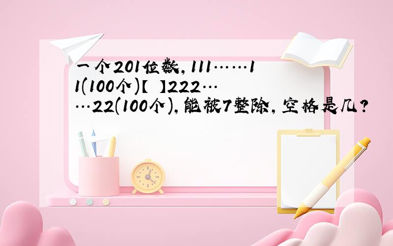 一个201位数,111……11(100个)【 】222……22(100个),能被7整除,空格是几?