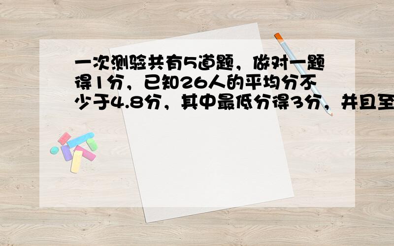 一次测验共有5道题，做对一题得1分，已知26人的平均分不少于4.8分，其中最低分得3分，并且至少有3人得4分，那么得5分