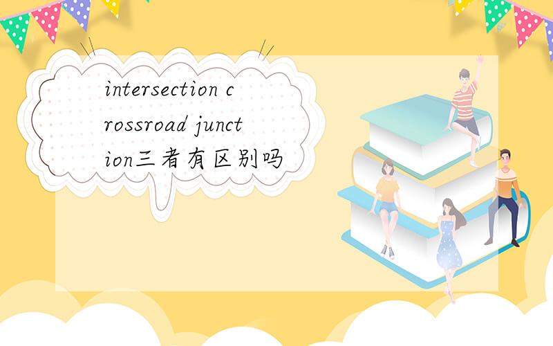 intersection crossroad junction三者有区别吗