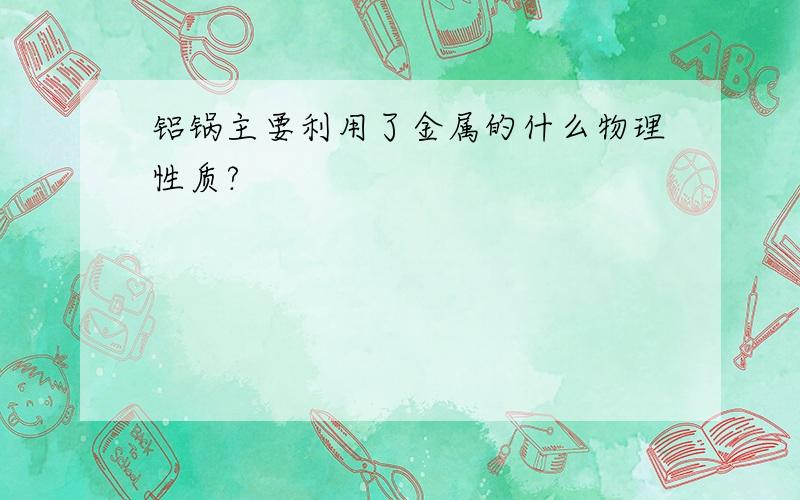 铝锅主要利用了金属的什么物理性质?