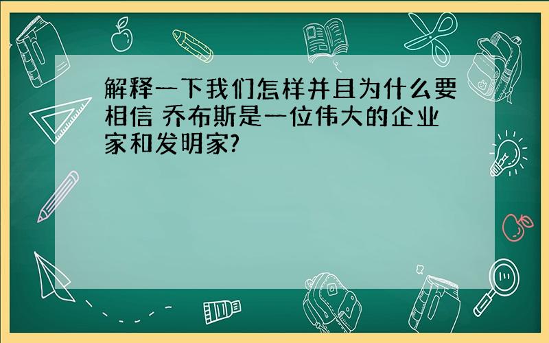 解释一下我们怎样并且为什么要相信 乔布斯是一位伟大的企业家和发明家?