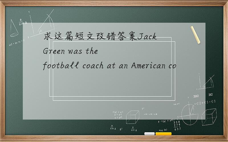 求这篇短文改错答案Jack Green was the football coach at an American co