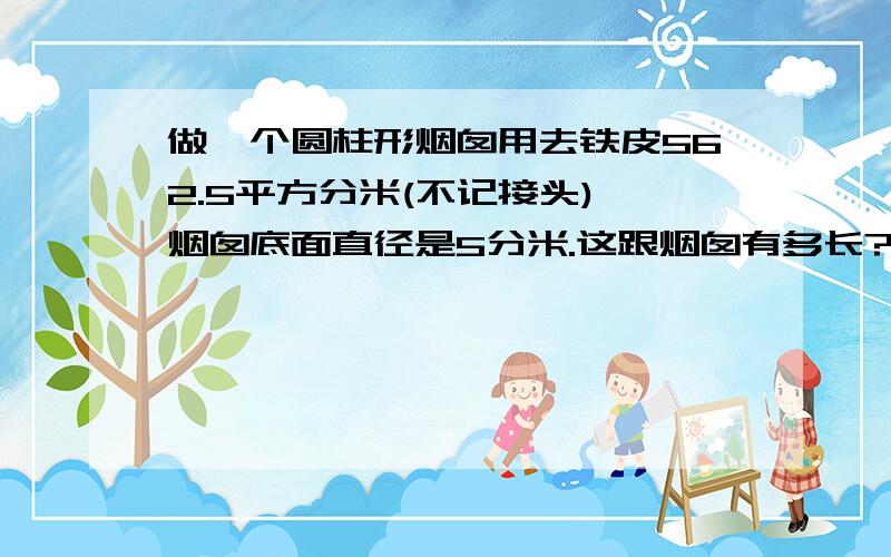 做一个圆柱形烟囱用去铁皮562.5平方分米(不记接头),烟囱底面直径是5分米.这跟烟囱有多长?