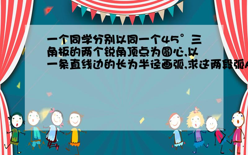 一个同学分别以同一个45°三角板的两个锐角顶点为圆心,以一条直线边的长为半径画弧,求这两段弧AS的长与弧AE的长之比第一