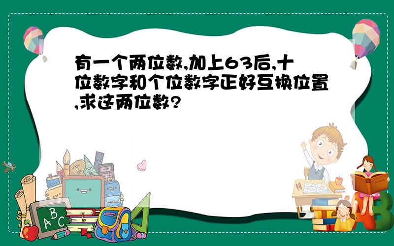 有一个两位数,加上63后,十位数字和个位数字正好互换位置,求这两位数?