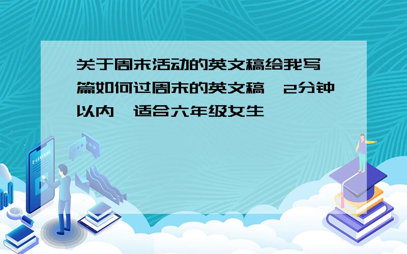 关于周末活动的英文稿给我写一篇如何过周末的英文稿,2分钟以内,适合六年级女生,