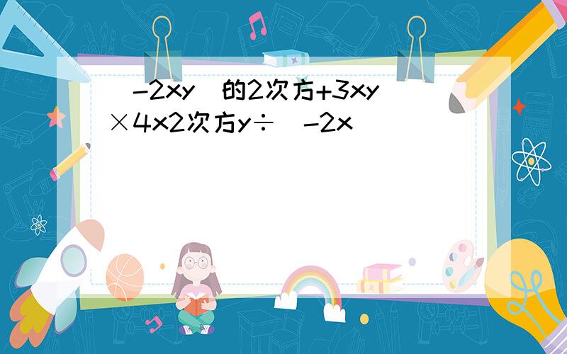 (-2xy)的2次方+3xy×4x2次方y÷（-2x）