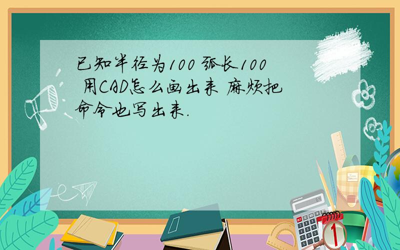 已知半径为100 弧长100 用CAD怎么画出来 麻烦把命令也写出来.