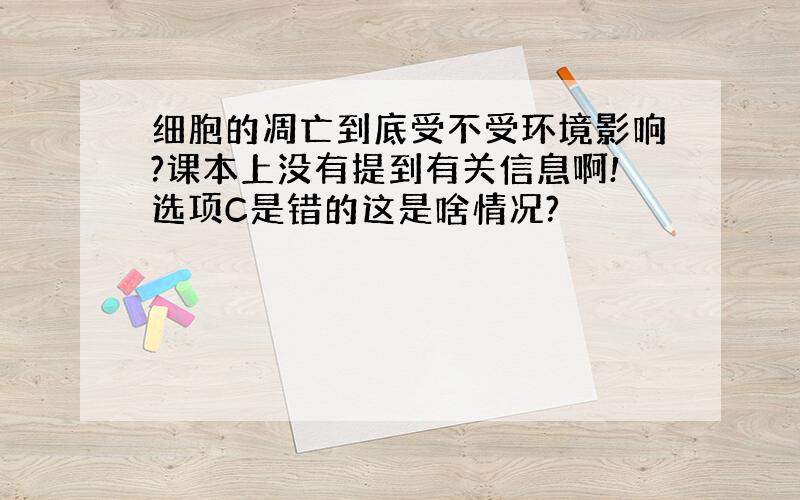 细胞的凋亡到底受不受环境影响?课本上没有提到有关信息啊!选项C是错的这是啥情况?