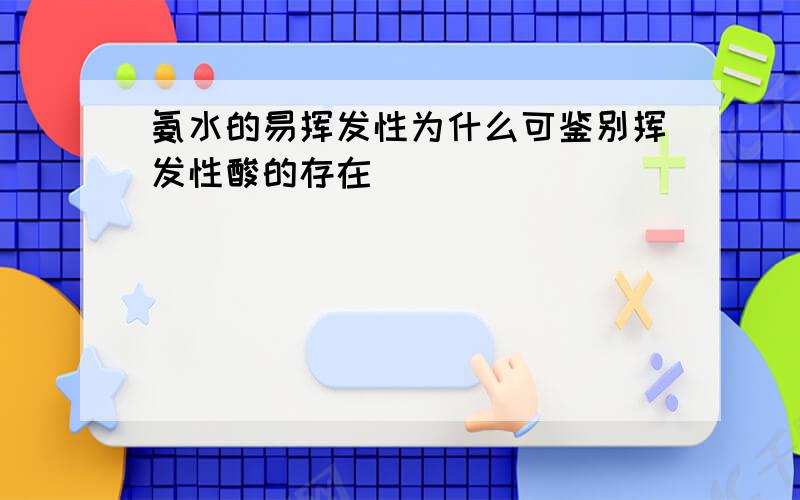 氨水的易挥发性为什么可鉴别挥发性酸的存在