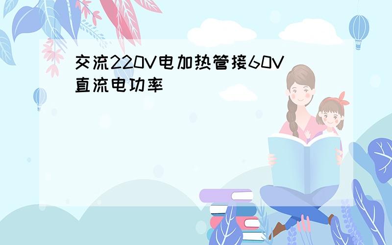 交流220V电加热管接60V直流电功率