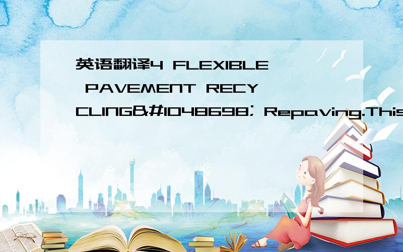 英语翻译4 FLEXIBLE PAVEMENT RECYCLING􀁺 Repaving.This me