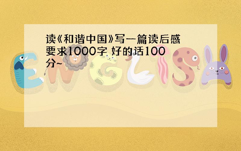 读《和谐中国》写一篇读后感 要求1000字 好的话100分~