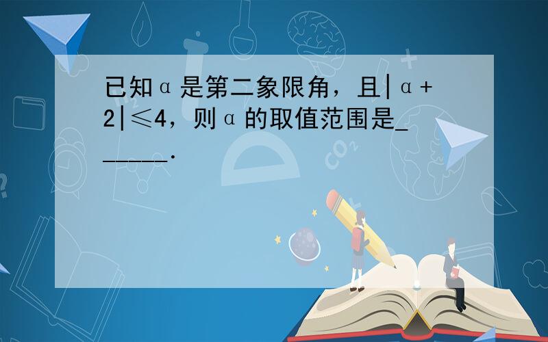 已知α是第二象限角，且|α+2|≤4，则α的取值范围是______．