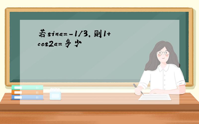 若sina=-1/3,则1+cos2a=多少