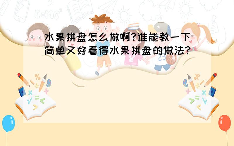 水果拼盘怎么做啊?谁能教一下简单又好看得水果拼盘的做法?