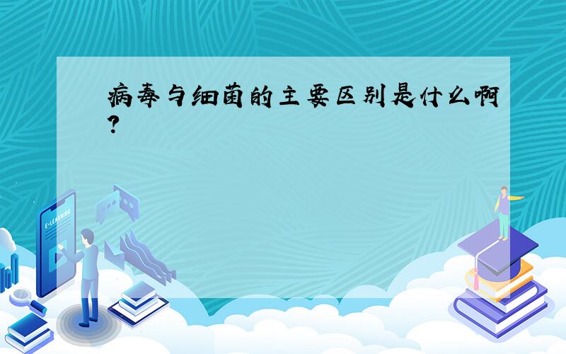 病毒与细菌的主要区别是什么啊?