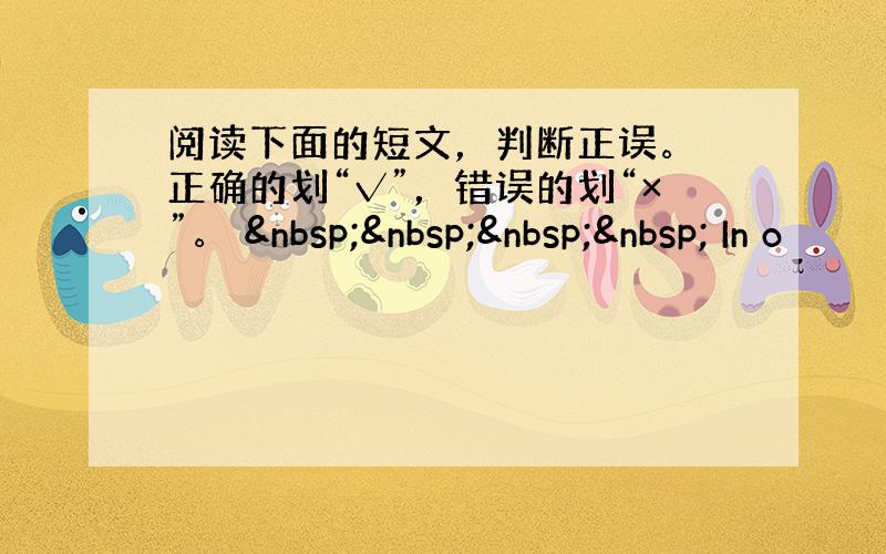 阅读下面的短文，判断正误。 正确的划“√”，错误的划“×”。      In o