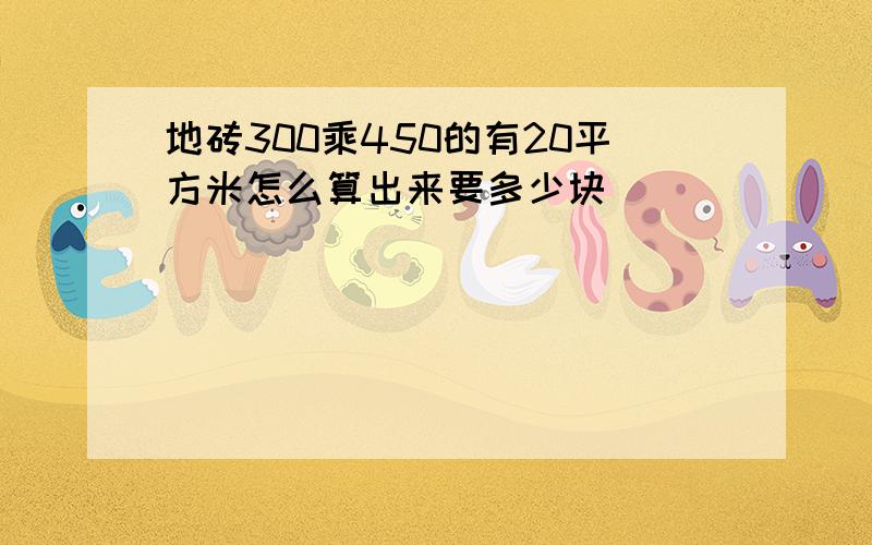 地砖300乘450的有20平方米怎么算出来要多少块