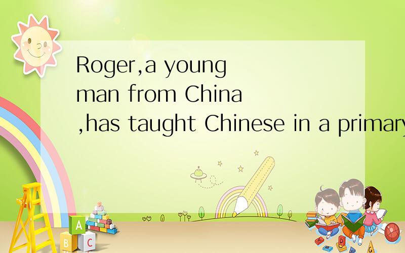 Roger,a young man from China,has taught Chinese in a primary