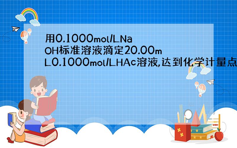 用0.1000mol/LNaOH标准溶液滴定20.00mL0.1000mol/LHAc溶液,达到化学计量点时,其溶液的p