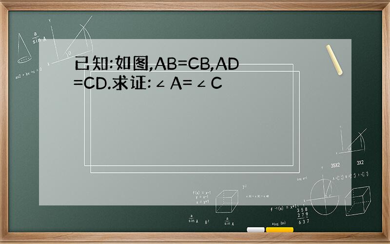 已知:如图,AB=CB,AD=CD.求证:∠A=∠C