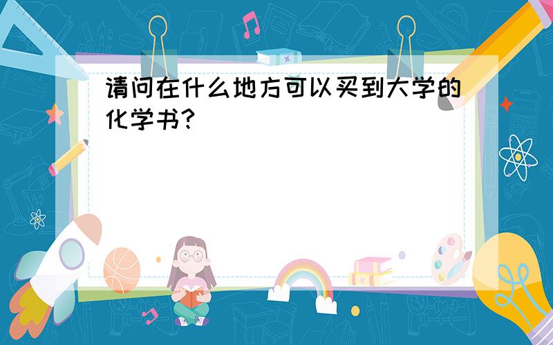 请问在什么地方可以买到大学的化学书?