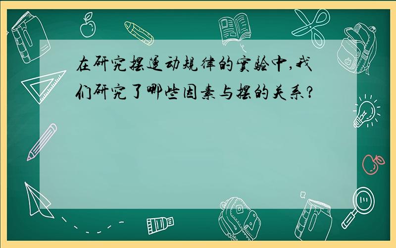 在研究摆运动规律的实验中,我们研究了哪些因素与摆的关系?