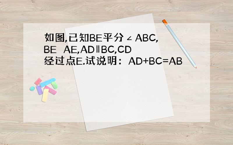 如图,已知BE平分∠ABC,BE⊥AE,AD‖BC,CD经过点E.试说明：AD+BC=AB