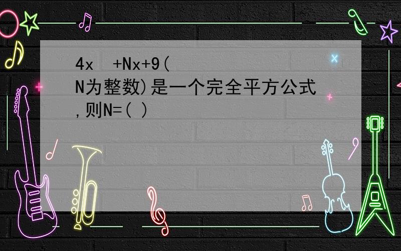 4x²+Nx+9(N为整数)是一个完全平方公式,则N=( )