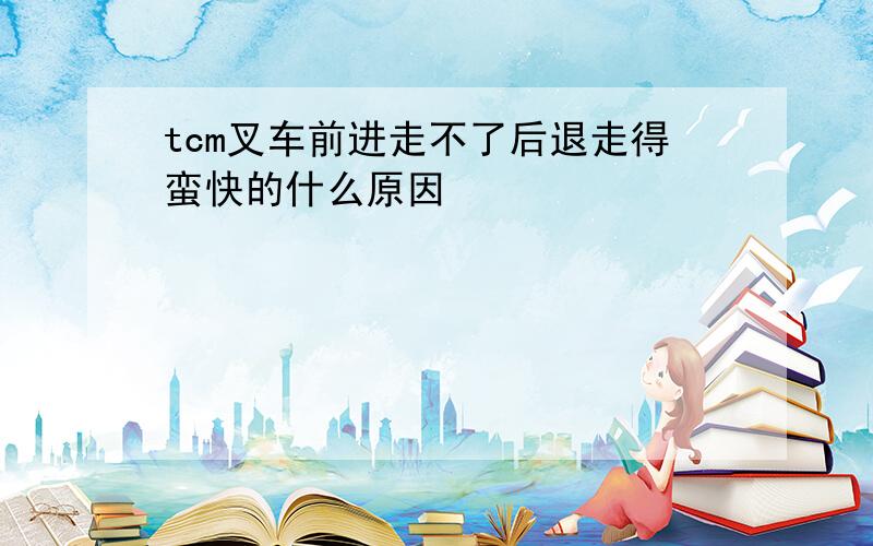 tcm叉车前进走不了后退走得蛮快的什么原因