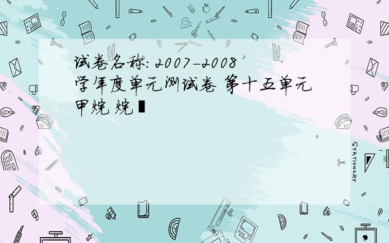 试卷名称：2007－2008学年度单元测试卷 第十五单元甲烷 烷烃